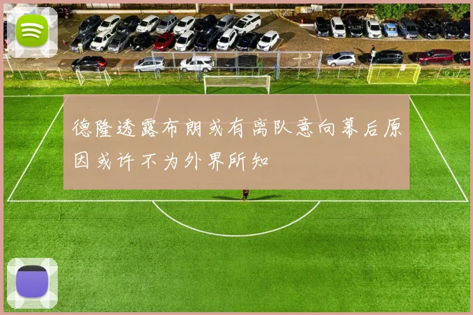 德隆透露布朗或有离队意向幕后原因或许不为外界所知