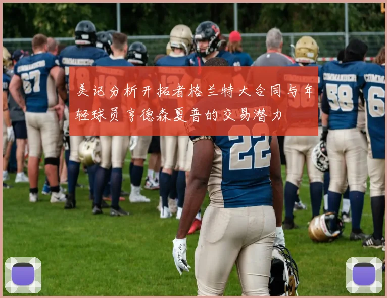 美记分析开拓者格兰特大合同与年轻球员亨德森夏普的交易潜力