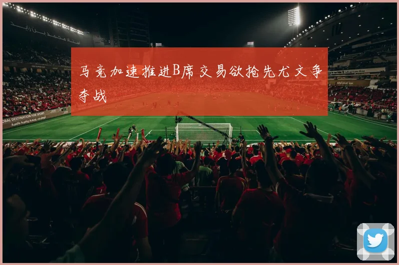 马竞加速推进B席交易欲抢先尤文争夺战