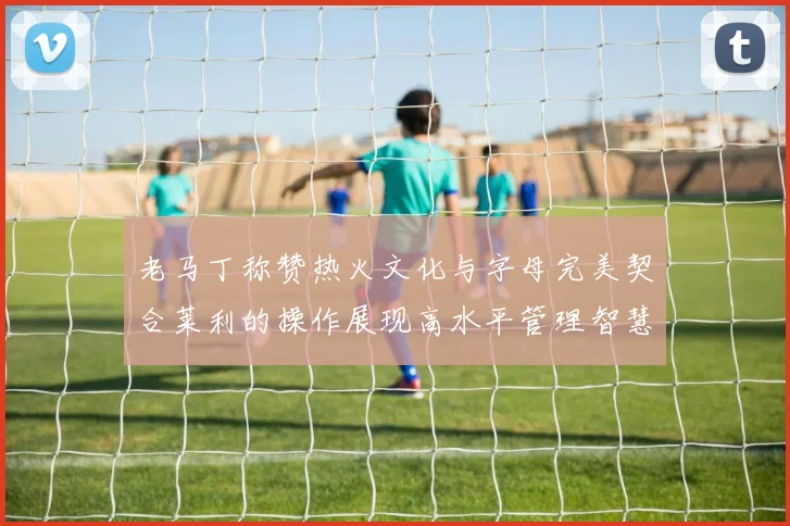 老马丁称赞热火文化与字母完美契合莱利的操作展现高水平管理智慧