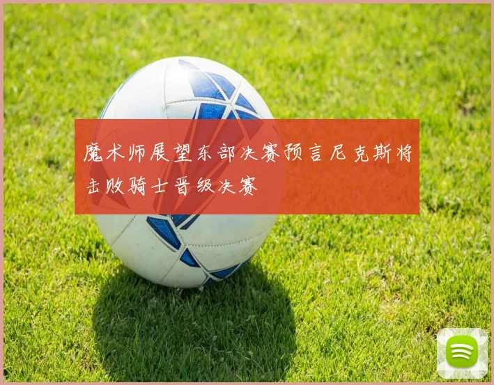 魔术师展望东部决赛预言尼克斯将击败骑士晋级决赛