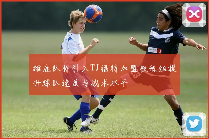 雄鹿队将引入TJ福特加盟教练组提升球队速度与战术水平