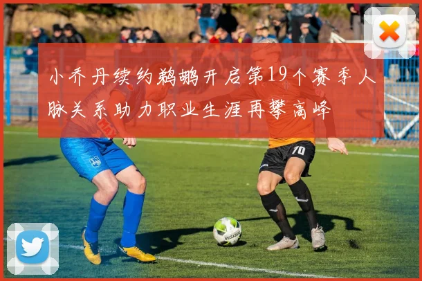 小乔丹续约鹈鹕开启第19个赛季人脉关系助力职业生涯再攀高峰