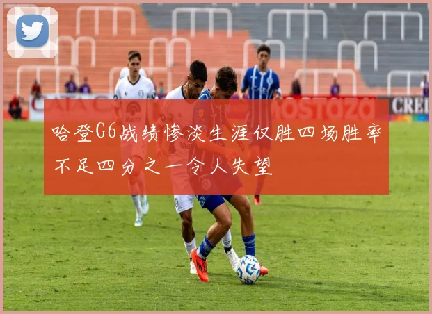 哈登G6战绩惨淡生涯仅胜四场胜率不足四分之一令人失望