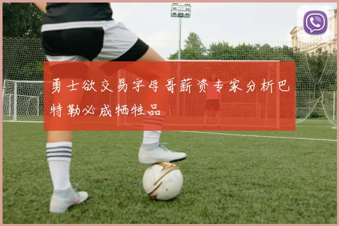 勇士欲交易字母哥薪资专家分析巴特勒必成牺牲品
