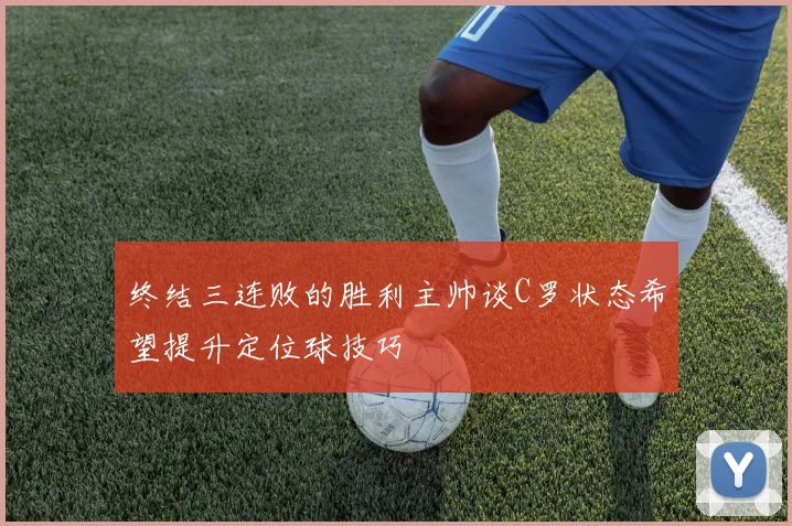 终结三连败的胜利主帅谈C罗状态希望提升定位球技巧