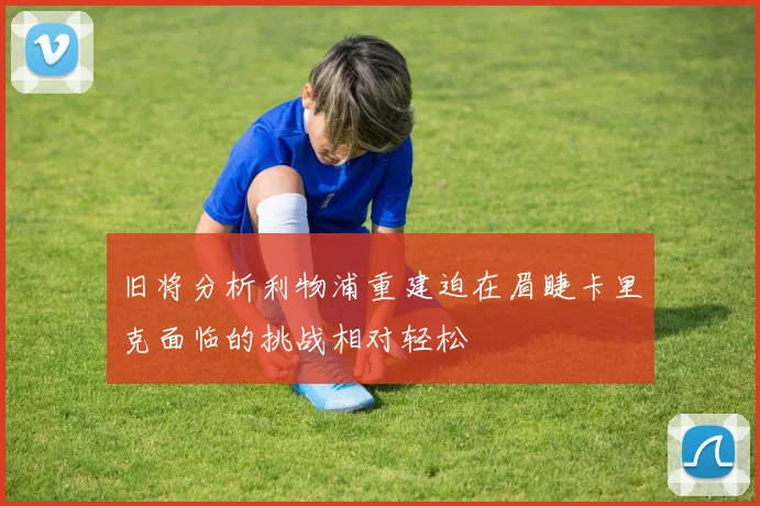 旧将分析利物浦重建迫在眉睫卡里克面临的挑战相对轻松