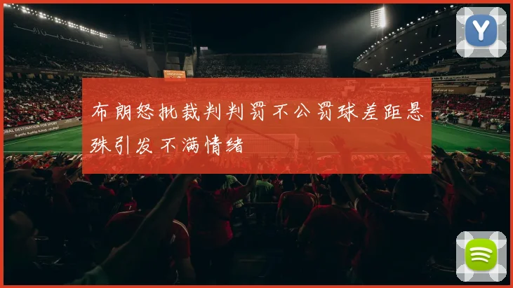 布朗怒批裁判判罚不公罚球差距悬殊引发不满情绪