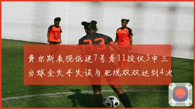 费尔斯表现低迷7号秀11投仅3中三分球全失手失误与犯规双双达到4次