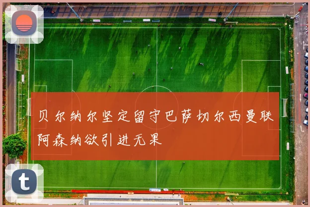 贝尔纳尔坚定留守巴萨切尔西曼联阿森纳欲引进无果