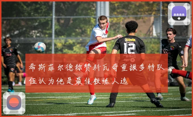 希斯菲尔德称赞科瓦奇重振多特队伍认为他是最佳教练人选