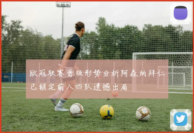 欧冠联赛晋级形势分析阿森纳拜仁已锁定前八四队遗憾出局