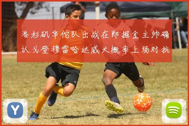 洛杉矶华佗队出战在即掘金主帅确认戈登穆雷哈达威大概率上场对抗湖人